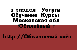  в раздел : Услуги » Обучение. Курсы . Московская обл.,Юбилейный г.